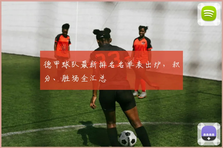 德甲球队最新排名名单表出炉，积分、胜场全汇总