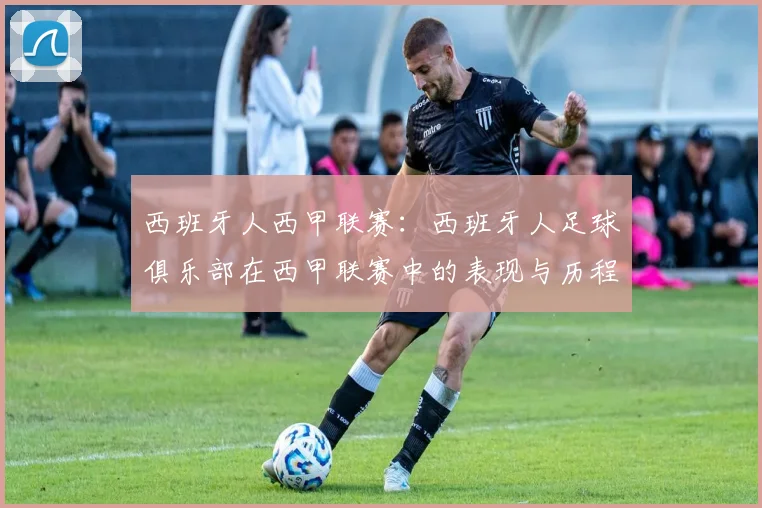 西班牙人西甲联赛：西班牙人足球俱乐部在西甲联赛中的表现与历程