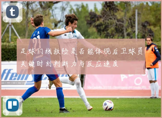 足球门线救险是否能体现后卫球员关键时刻判断力与反应速度