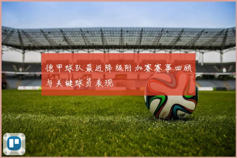 德甲球队最近降级附加赛赛事回顾与关键球员表现