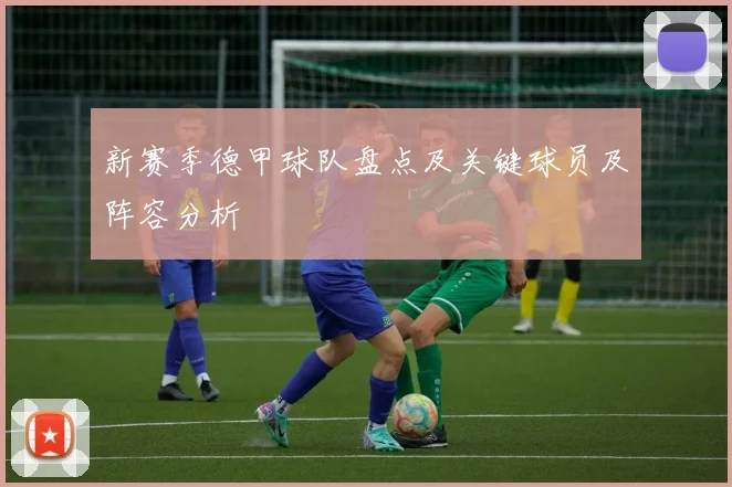 新赛季德甲球队盘点及关键球员及阵容分析