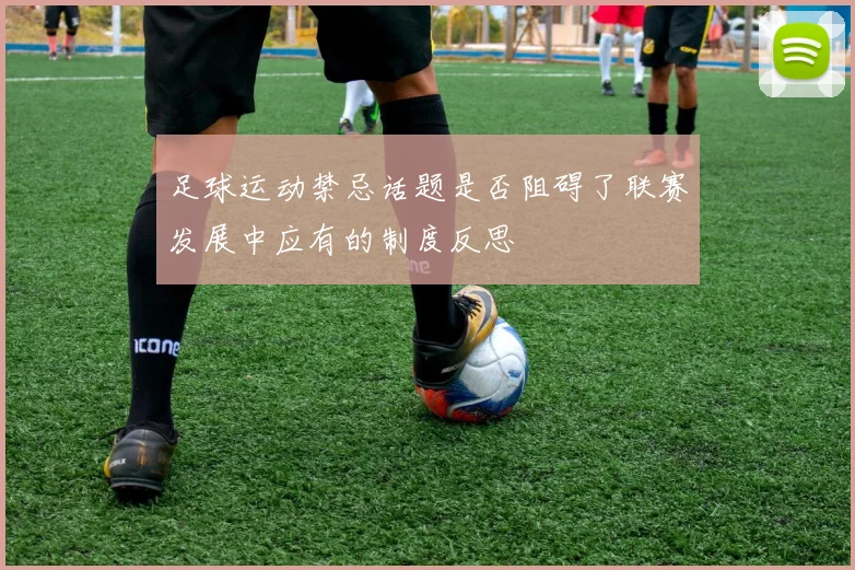 足球运动禁忌话题是否阻碍了联赛发展中应有的制度反思