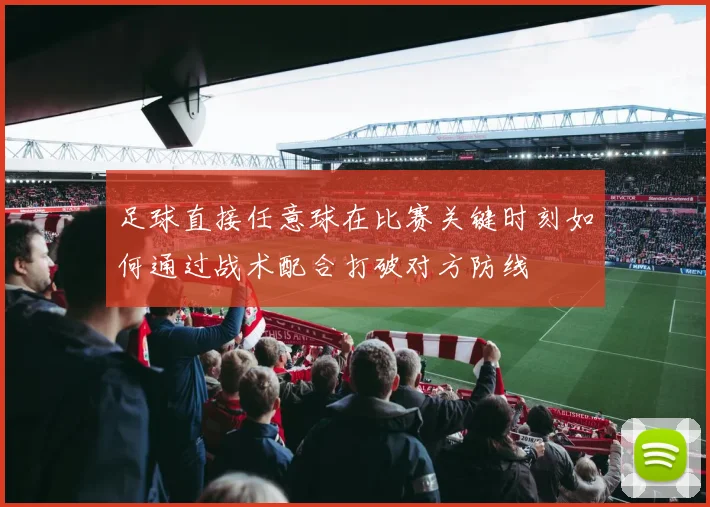 足球直接任意球在比赛关键时刻如何通过战术配合打破对方防线