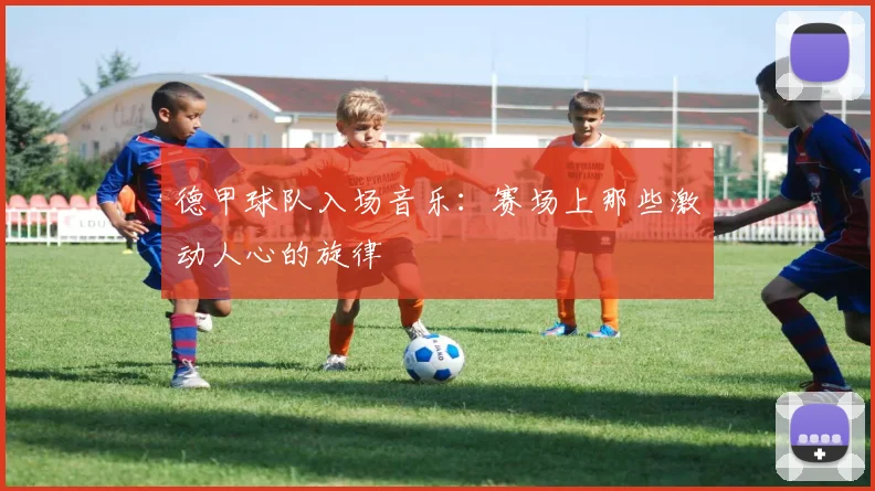 德甲球队入场音乐：赛场上那些激动人心的旋律