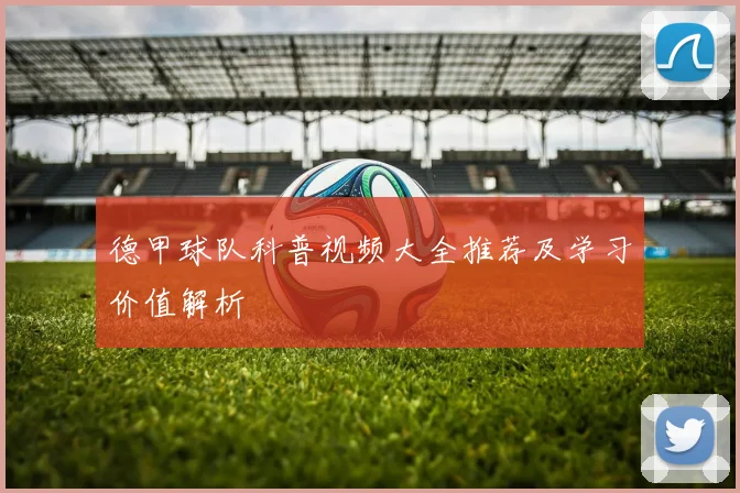 德甲球队科普视频大全推荐及学习价值解析