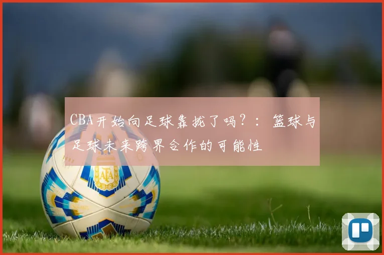 CBA开始向足球靠拢了吗？：篮球与足球未来跨界合作的可能性