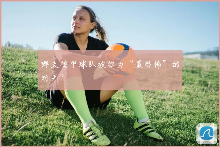 哪支德甲球队被称为“最恐怖”的对手？