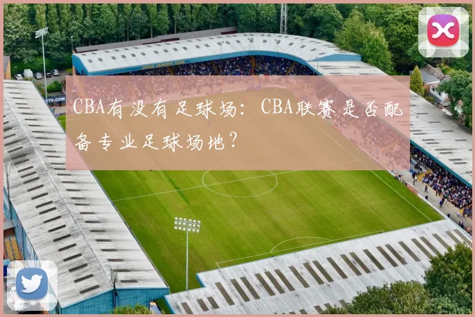CBA有没有足球场：CBA联赛是否配备专业足球场地？