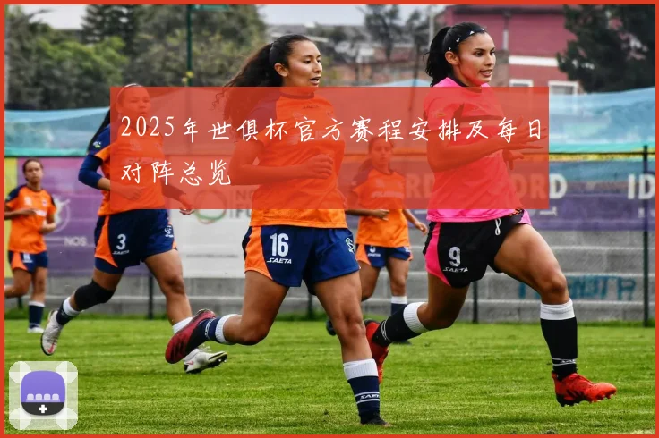 2025年世俱杯官方赛程安排及每日对阵总览